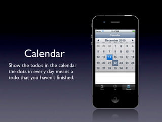 Calendar
Show the todos in the calendar
the dots in every day means a
todo that you haven’t ﬁnished.
 