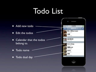 Todo List
•   Add new todo

•   Edit the todos

•   Calendar that the todos
    belong to.

•   Todo name

•   Todo dual day
 