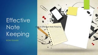 Effective
Note
Keeping
BONI YEAMIN
what is Effective Note Keeping ?
 