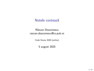 Notele conteaz˘a
R˘azvan Deaconescu
razvan.deaconescu@cs.pub.ro
Code Sinaia 2020 (online)
5 august 2020
1 / 15
 