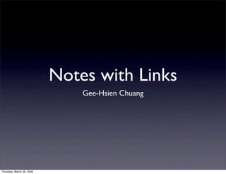 Notes with Links
                               Gee-Hsien Chuang




Thursday, March 26, 2009
 