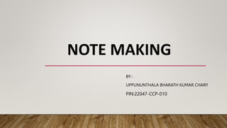 NOTE MAKING
BY:-
UPPUNUNTHALA BHARATH KUMAR CHARY
PIN:22047-CCP-010
 