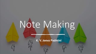 Note Making
K. V. Jeeva Padmini
 