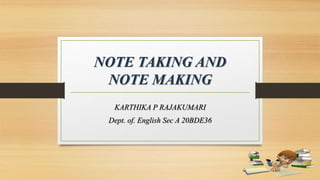 NOTE TAKING AND
NOTE MAKING
KARTHIKA P RAJAKUMARI
Dept. of. English Sec A 20BDE36
 