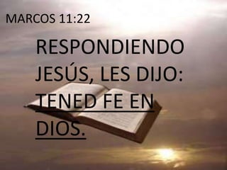  MARCOS 11:22RESPONDIENDO JESÚS, LES DIJO: TENED FE EN DIOS. 