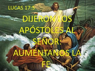 LUCAS 17:5DIJERON LOS APÓSTOLES AL SEÑOR: AUMÉNTANOS LA FE. 