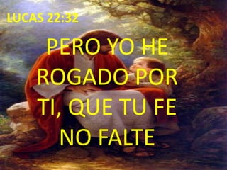 LUCAS 22:32PERO YO HE ROGADO POR TI, QUE TU FE NO FALTE