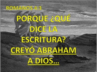 ROMANOS 4:3 PORQUE ¿QUÉ DICE LA ESCRITURA? CREYÓ ABRAHAM A DIOS…