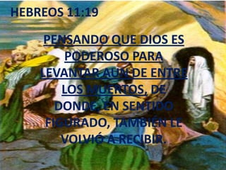 HEBREOS 11:19PENSANDO QUE DIOS ES PODEROSO PARA LEVANTAR AUN DE ENTRE LOS MUERTOS, DE DONDE, EN SENTIDO FIGURADO, TAMBIÉN LE VOLVIÓ A RECIBIR.
