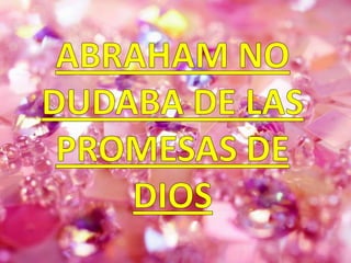 ABRAHAM NO DUDABA DE LAS PROMESAS DE DIOS
