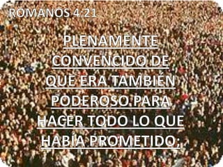 ROMANOS 4:21PLENAMENTE CONVENCIDO DE QUE ERA TAMBIÉN PODEROSO PARA HACER TODO LO QUE HABÍA PROMETIDO;