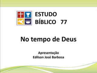 No tempo de Deus
Apresentação
Edilson José Barbosa
ESTUDO
BÍBLICO 77
 