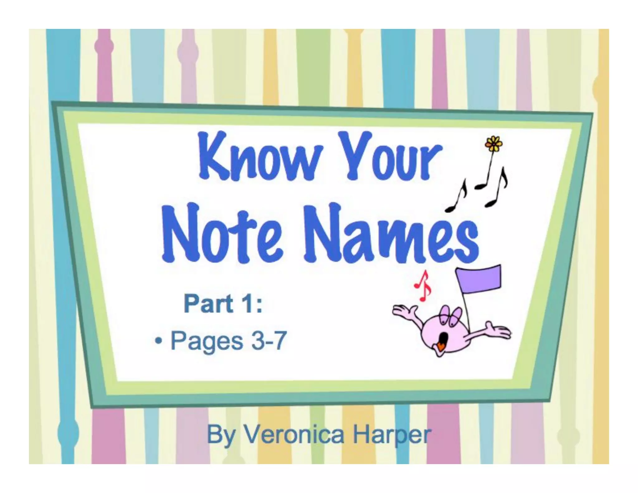 Know Your
Note Names
By Veronica Harper
Part 1:
• worksheets (treble clef)
 