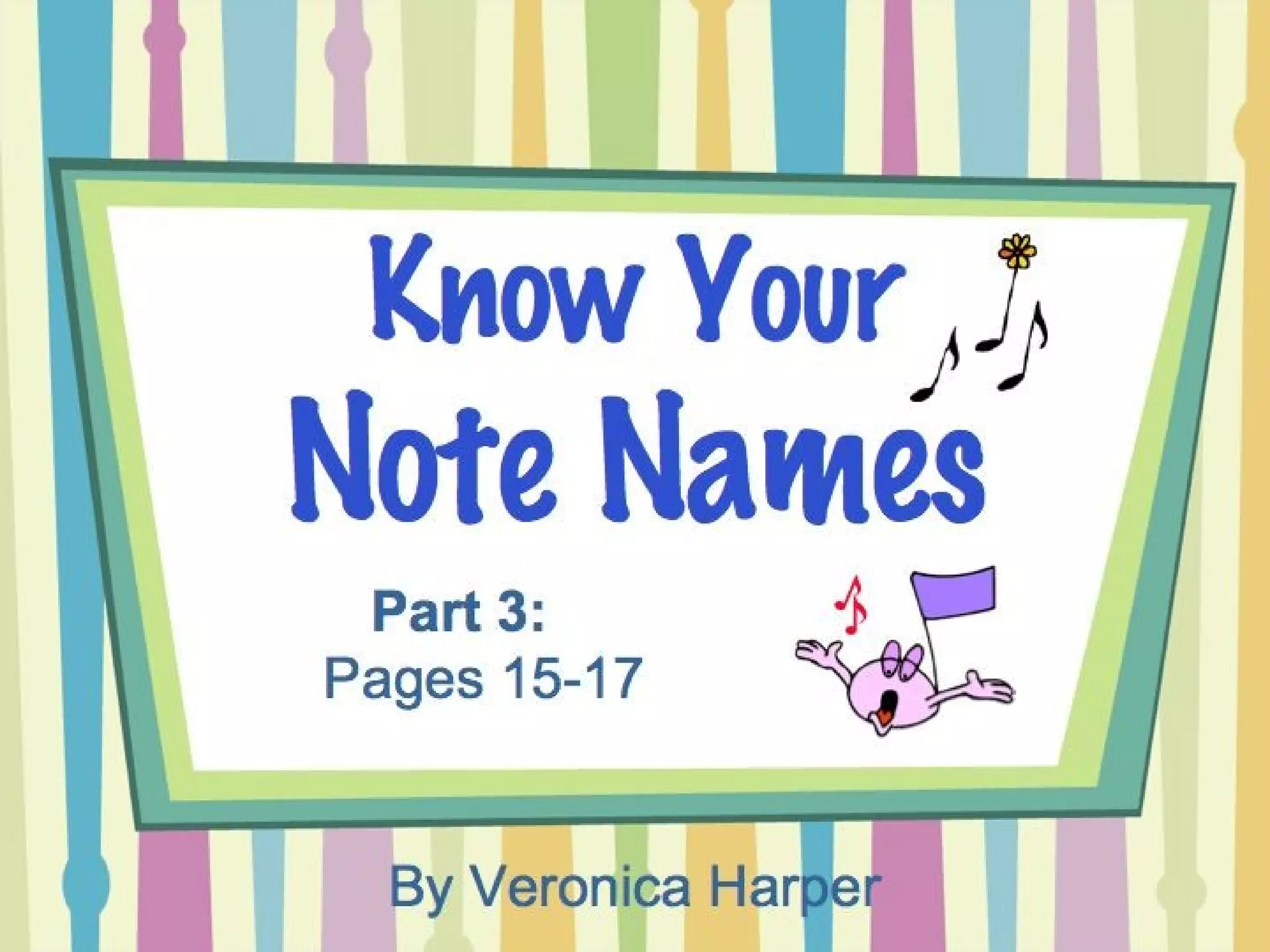 Know Your
Note Names
By Ver oni ca Har per
Part 3:
• stories (treble clef)
 