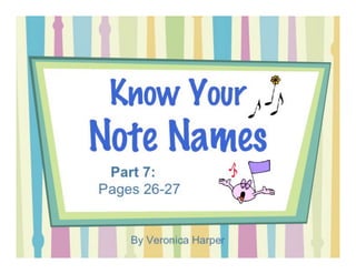 By Veronica Harper
Part 7:
• ledger lines
(treble clef)
Know Your Note Names
By Veronica Harper
 