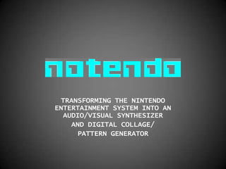 NOTENDO TRANSFORMING THE NINTENDO ENTERTAINMENT SYSTEM INTO AN AUDIO/VISUAL SYNTHESIZER AND DIGITAL COLLAGE/ PATTERN GENERATOR 