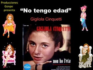 Producciones
  Gonpe
  presenta     “No tengo edad”
                 Gigliola Cinquetti
 