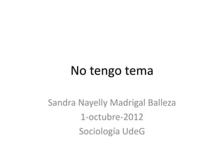 No tengo tema

Sandra Nayelly Madrigal Balleza
       1-octubre-2012
       Sociología UdeG
 
