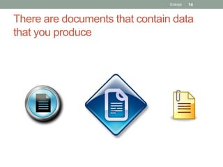 Enkript   14


There are documents that contain data
that you produce
 