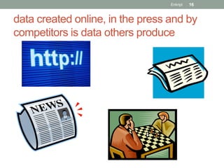Enkript   16


data created online, in the press and by
competitors is data others produce
 