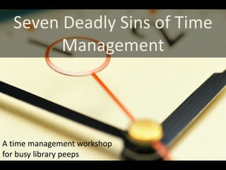 Seven Deadly Sins of Time
        Management




A time management workshop
for busy library peeps
 