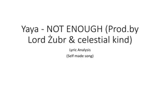 Yaya - NOT ENOUGH (Prod.by
Lord Żubr & celestial kind)
Lyric Analysis
(Self made song)
 
