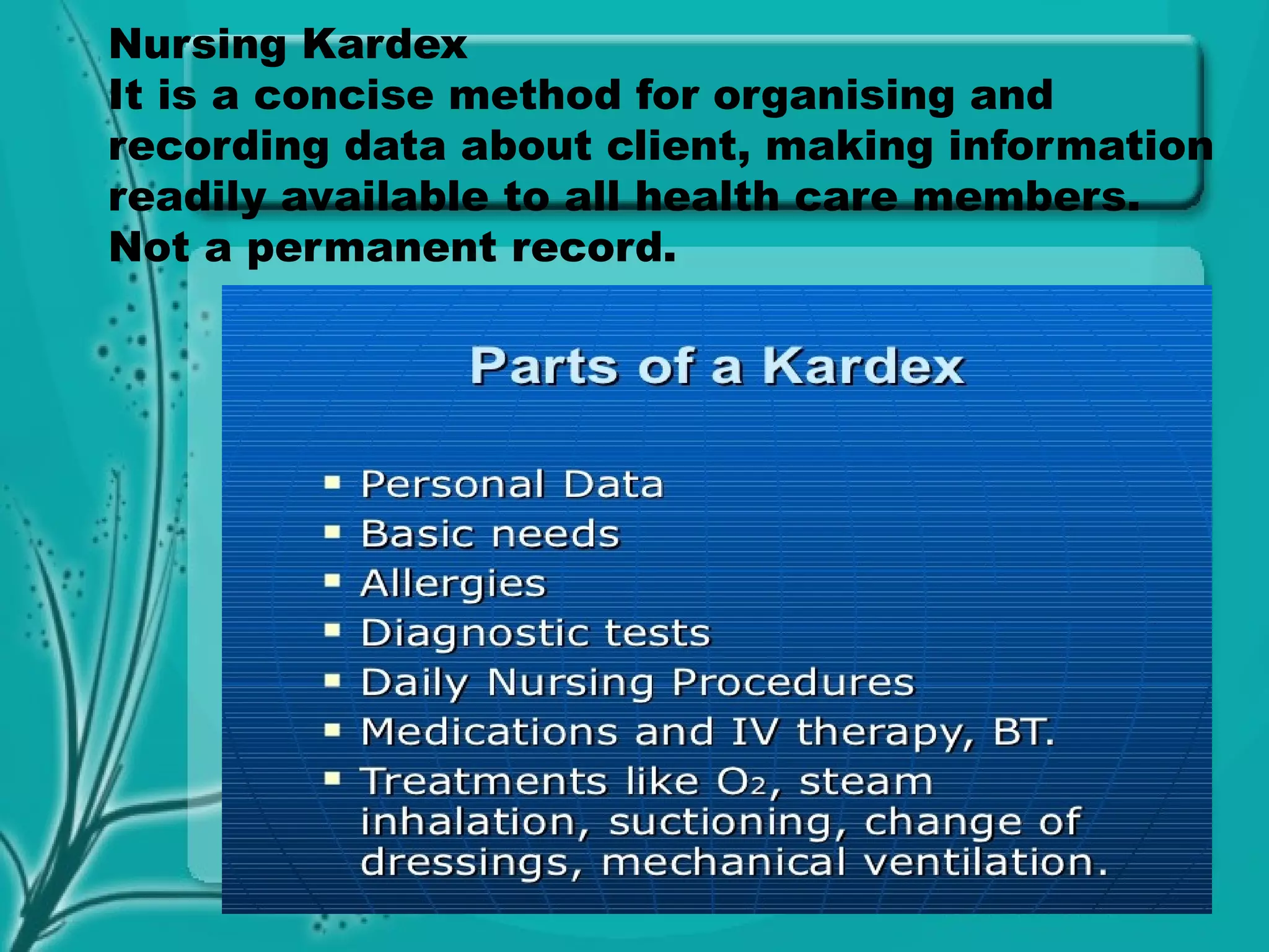 Nursing Kardex
It is a concise method for organising and
recording data about client, making information
readily available to all health care members.
Not a permanent record.
 