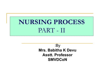 NURSING PROCESS
PART - II
By:
Mrs. Babitha K Devu
Asstt. Professor
SMVDCoN
 