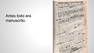 Antes todo era 
manuscrito. 
 