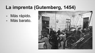 La imprenta (Gutemberg, 1454) 
- Más rápido. 
- Más barato. 
 