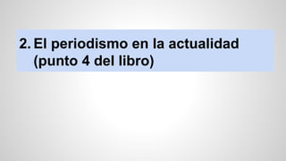 2. El periodismo en la actualidad 
(punto 4 del libro) 
 