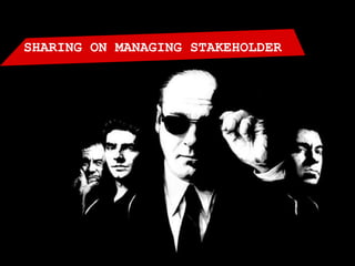 SHARING ON MANAGING STAKEHOLDER
 