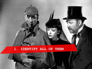 1. IDENTIFY ALL OF THEM
 