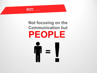 BUT...


Not focusing on the
Communication but

PEOPLE
         =
 