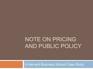 NOTE ON PRICING
AND PUBLIC POLICY
A Harvard Business School Case Study

 