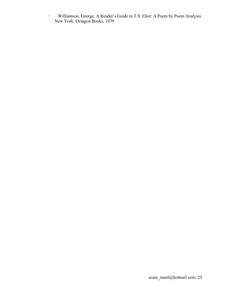 ·    Williamson, George. A Reader’s Guide to T.S. Eliot: A Poem by Poem Analysis.
    New York: Octagon Books, 1979




                                                     azam_numl@hotmail.com 25
 