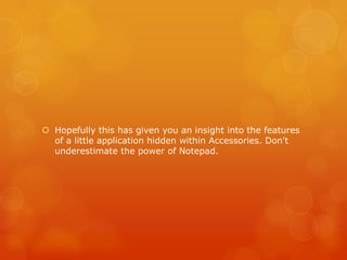  Hopefully this has given you an insight into the features
of a little application hidden within Accessories. Don't
underestimate the power of Notepad.
 