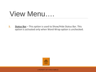 View Menu….
1. Status Bar – This option is used to Show/Hide Status Bar. This
option is activated only when Word-Wrap option is unchecked.
A PROPERTY OF P.YAR.B COMPLEX
 