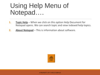 Using Help Menu of
Notepad….
1. Topic Help – When we click on this option Help Document for
Notepad opens. We can search topic and view indexed help topics.
2. About Notepad – This is information about software.
A PROPERTY OF P.YAR.B COMPLEX
 