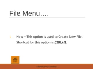 File Menu….
i. New – This option is used to Create New File.
Shortcut for this option is CTRL+N.
A PROPERTY OF P.YAR.B COMPLEX
 
