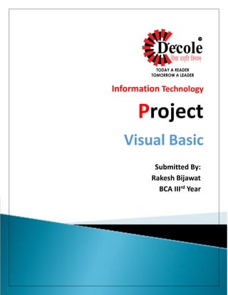 Information Technology
Project
Visual Basic
Submitted By:
Rakesh Bijawat
BCA IIIrd
Year
 
