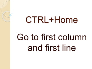 CTRL+Home
Go to first column
and first line
 