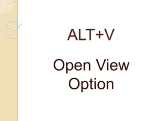 ALT+V
Open View
Option
 