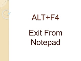 ALT+F4
Exit From
Notepad
 