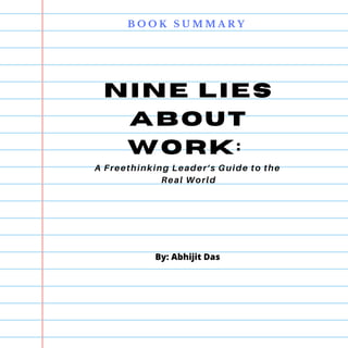 B O O K S U M M A R Y
Nine Lies
About
Work:
A Freethinking Leader’s Guide to the
Real World
By: Abhijit Das
 