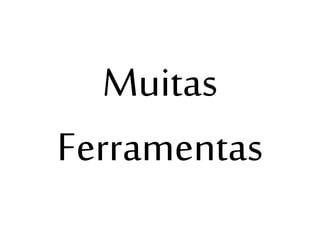 Muitas
Ferramentas

 