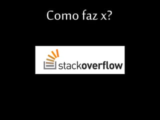 Como faz x?

 