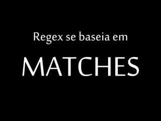 Regex se baseia em

MATCHES

 