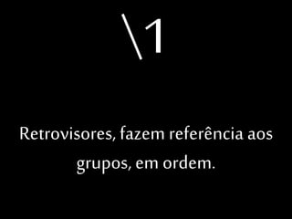 1
Retrovisores, fazem
referência aos grupos,
em ordem.

 