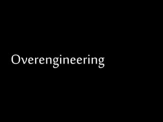 Overengineering

 